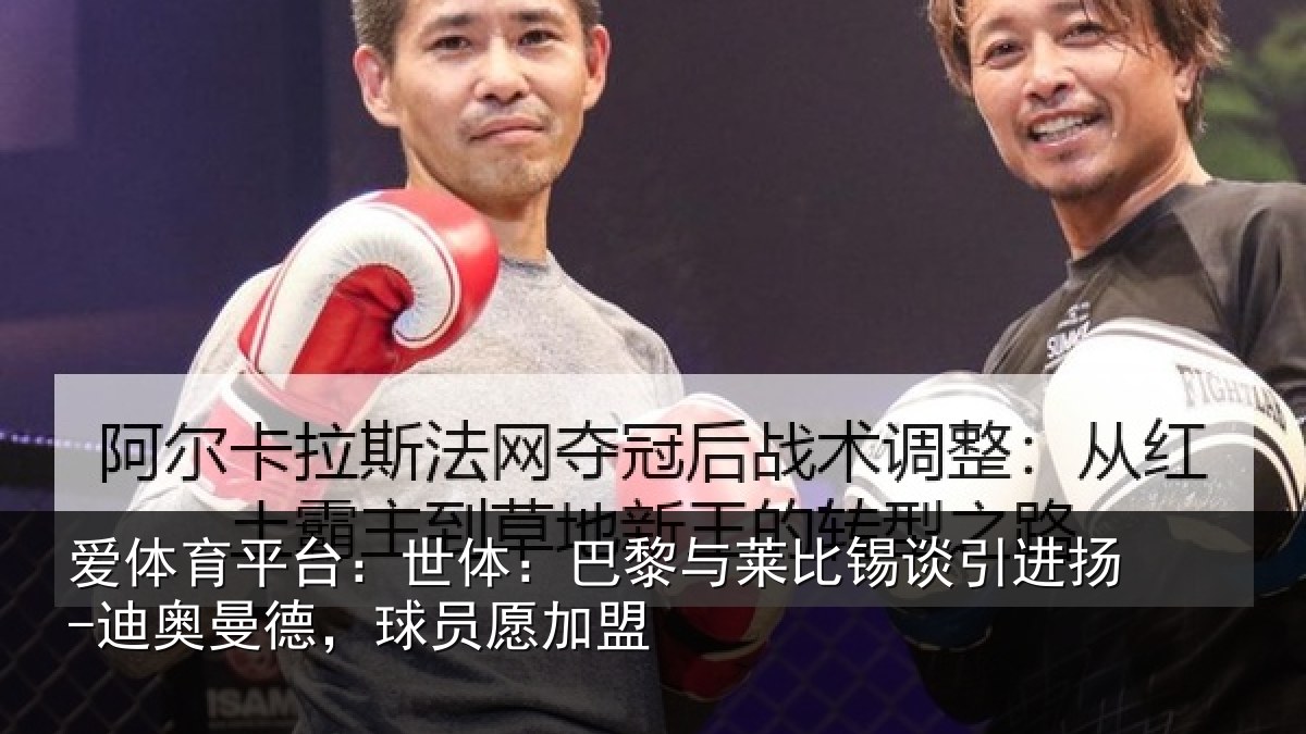 爱体育平台：世体：巴黎与莱比锡谈引进扬-迪奥曼德，球员愿加盟