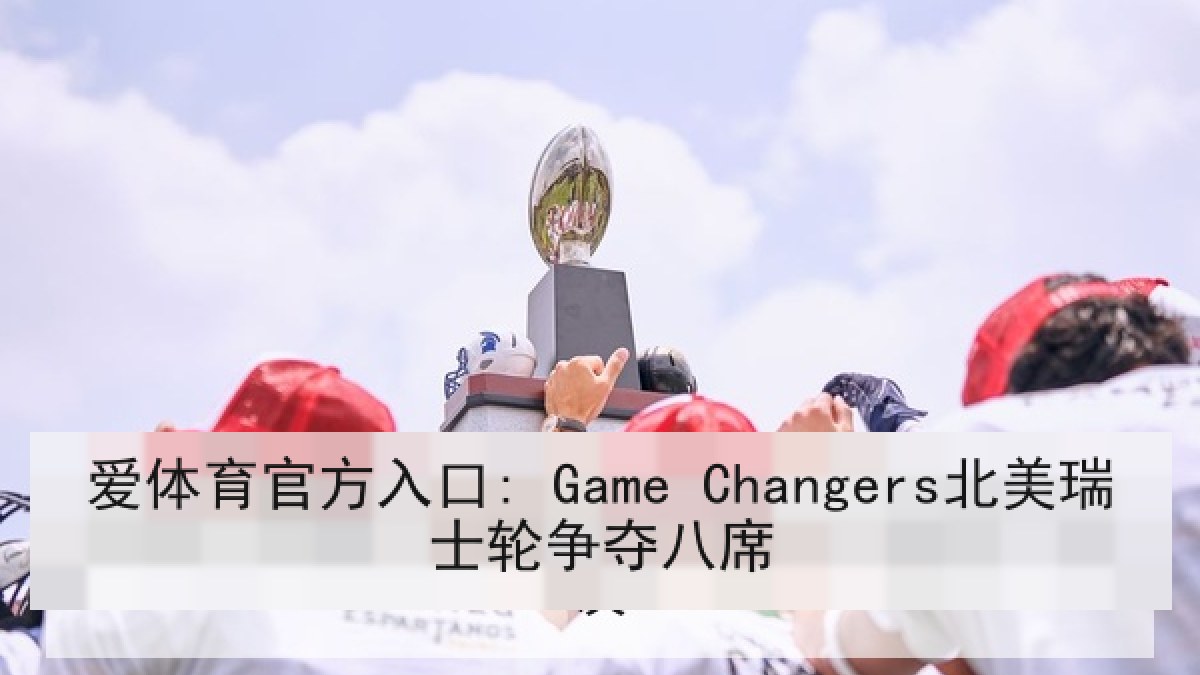 爱体育官方入口: Game Changers北美瑞士轮争夺八席