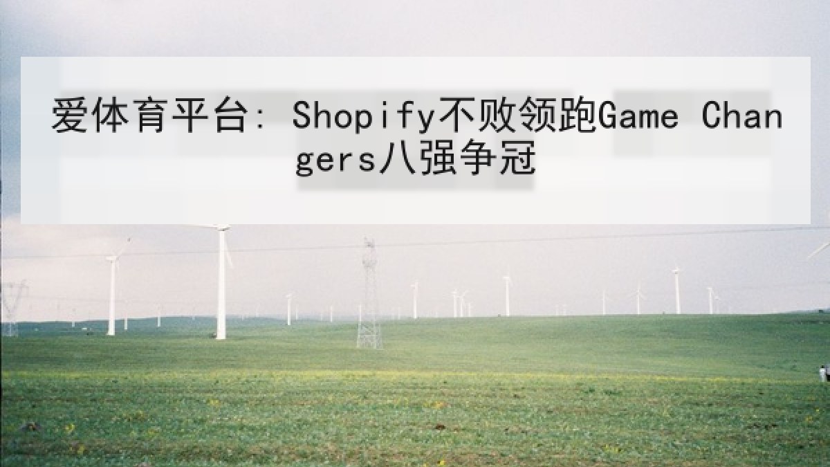 爱体育平台: Shopify不败领跑Game Changers八强争冠