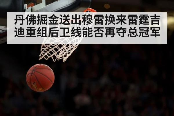 丹佛掘金送出穆雷换来雷霆吉迪重组后卫线能否再夺总冠军