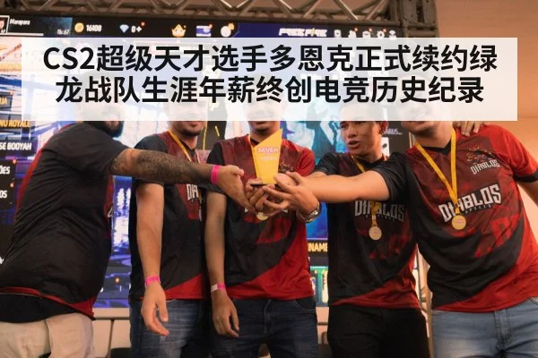 CS2超级天才选手多恩克正式续约绿龙战队生涯年薪终创电竞历史纪录