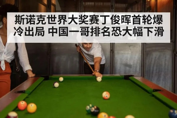 斯诺克世界大奖赛丁俊晖首轮爆冷出局 中国一哥排名恐大幅下滑