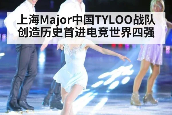 上海Major中国TYLOO战队创造历史首进电竞世界四强
